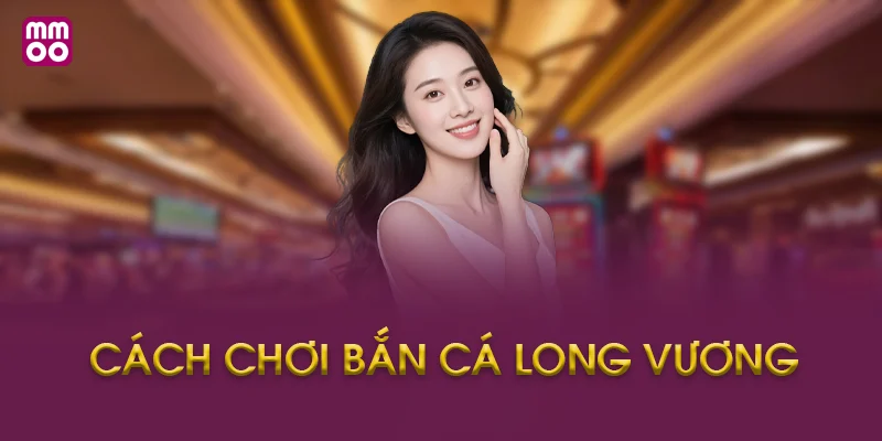 Hướng Dẫn Cách Chơi Bắn Cá Long Vương MMOO Từng Bước